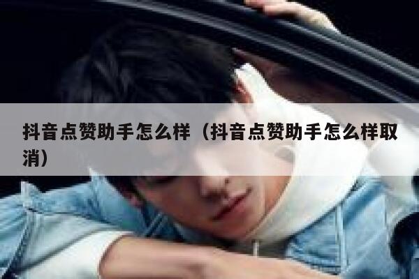 抖音点赞助手怎么样（抖音点赞助手怎么样取消） 第1张