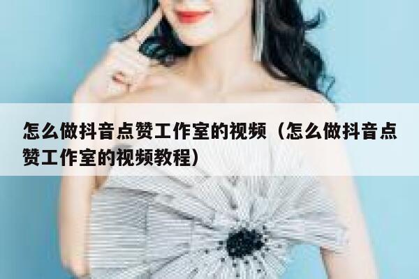 怎么做抖音点赞工作室的视频（怎么做抖音点赞工作室的视频教程） 第1张