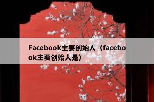 Facebook主要创始人（facebook主要创始人是） 第1张