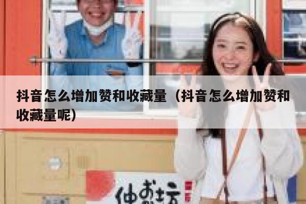 抖音怎么增加赞和收藏量（抖音怎么增加赞和收藏量呢） 第1张