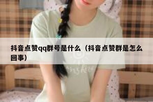 抖音点赞qq群号是什么（抖音点赞群是怎么回事） 第1张