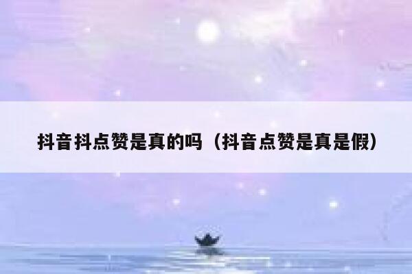 抖音抖点赞是真的吗（抖音点赞是真是假） 第1张