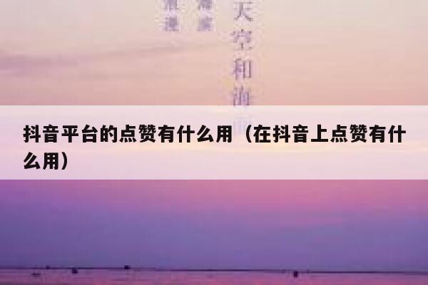 抖音平台的点赞有什么用（在抖音上点赞有什么用） 第1张