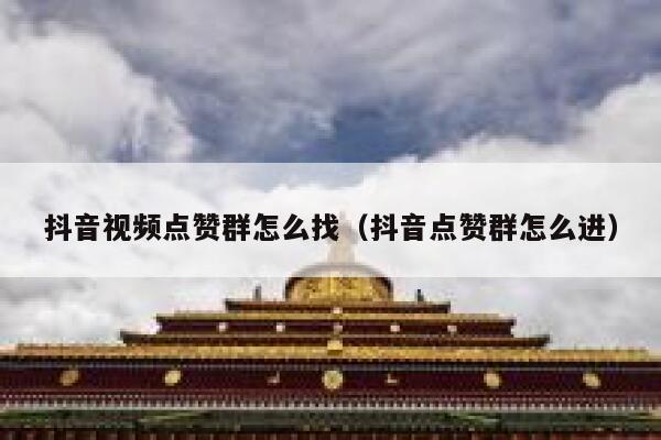 抖音视频点赞群怎么找（抖音点赞群怎么进） 第1张