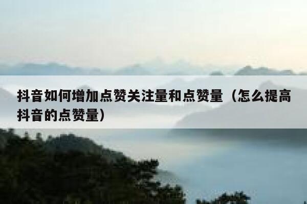 抖音如何增加点赞关注量和点赞量（怎么提高抖音的点赞量） 第1张