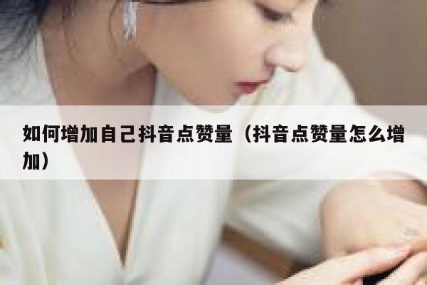 如何增加自己抖音点赞量(抖音点赞量怎么增加) 第1张 如何增加自己抖音点赞量(抖音点赞量怎么增加) 第1张