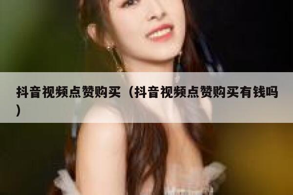 抖音视频点赞购买（抖音视频点赞购买有钱吗） 第1张