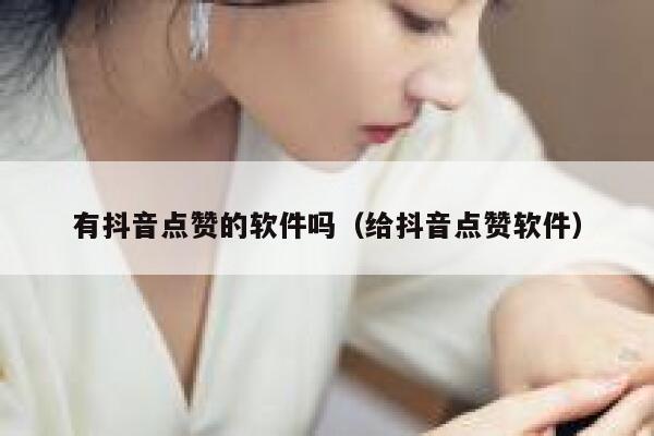 有抖音点赞的软件吗（给抖音点赞软件） 第1张