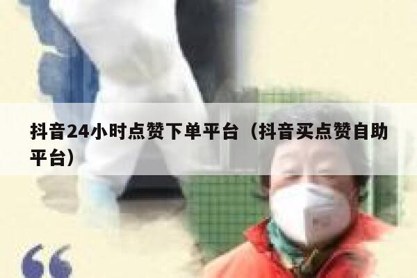 抖音24小时点赞下单平台（抖音买点赞自助平台） 第1张