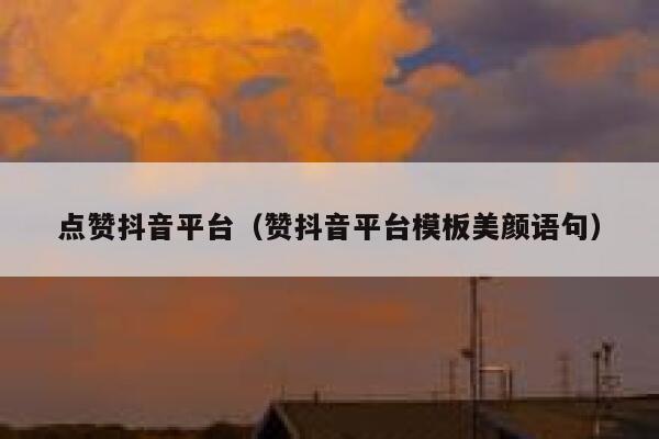 点赞抖音平台（赞抖音平台模板美颜语句） 第1张
