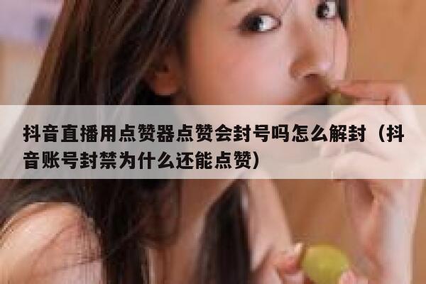 抖音直播用点赞器点赞会封号吗怎么解封（抖音账号封禁为什么还能点赞） 第1张