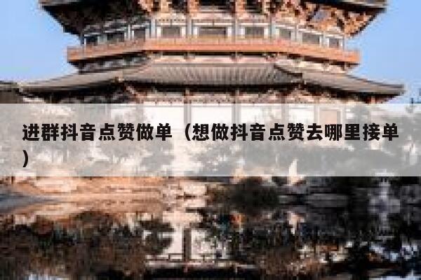 进群抖音点赞做单(想做抖音点赞去哪里接单) 第1张 进群抖音点赞做单(想做抖音点赞去哪里接单) 第1张