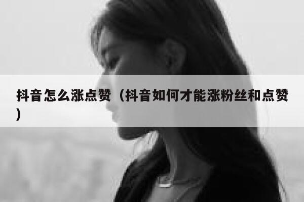 抖音怎么涨点赞（抖音如何才能涨粉丝和点赞） 第1张