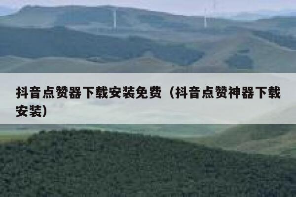 抖音点赞器下载安装免费（抖音点赞神器下载安装） 第1张