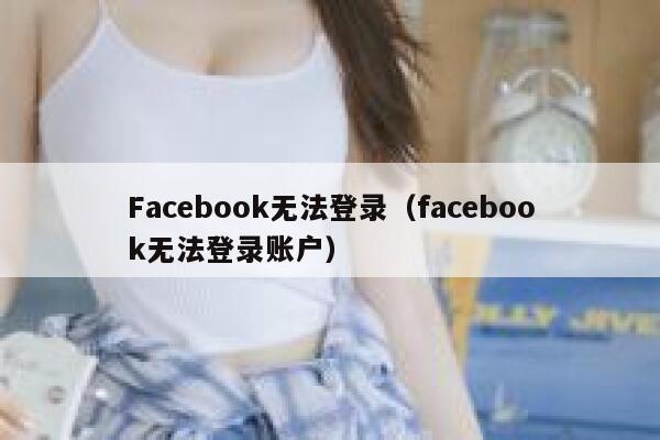 Facebook无法登录（facebook无法登录账户） 第1张