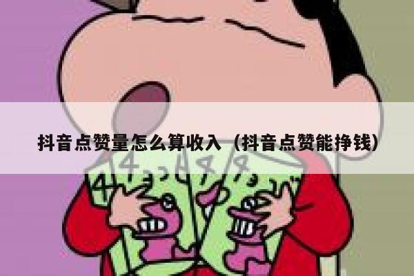抖音点赞量怎么算收入（抖音点赞能挣钱） 第1张