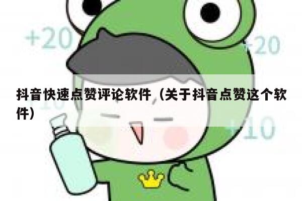 抖音快速点赞评论软件（关于抖音点赞这个软件） 第1张