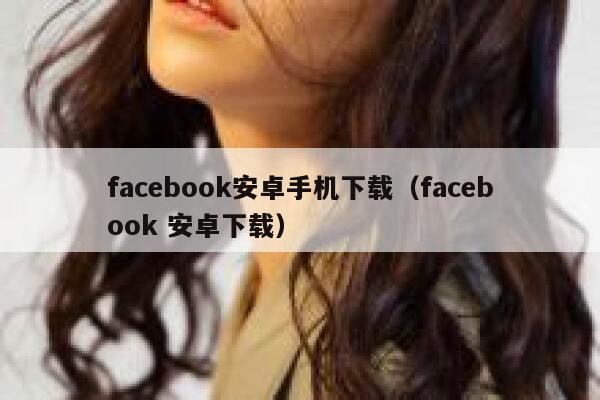 facebook安卓手机下载（facebook 安卓下载） 第1张