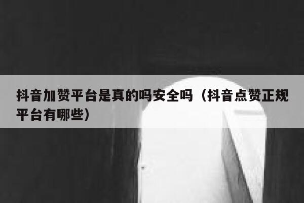 抖音加赞平台是真的吗安全吗(抖音点赞正规平台有哪些) 第1张 抖音加赞平台是真的吗安全吗(抖音点赞正规平台有哪些) 第1张
