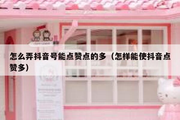 怎么弄抖音号能点赞点的多(怎样能使抖音点赞多) 第1张 怎么弄抖音号能点赞点的多(怎样能使抖音点赞多) 第1张