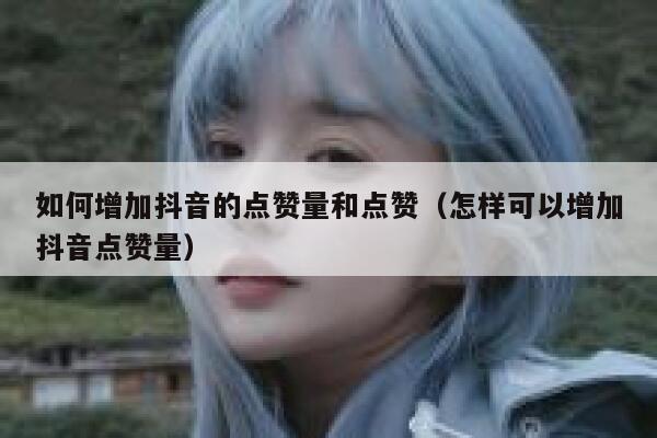 如何增加抖音的点赞量和点赞（怎样可以增加抖音点赞量） 第1张