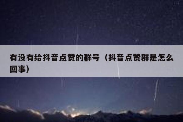 有没有给抖音点赞的群号（抖音点赞群是怎么回事） 第1张