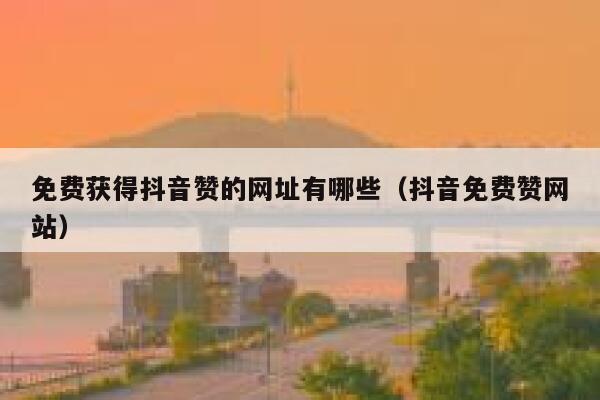免费获得抖音赞的网址有哪些(抖音免费赞网站) 第1张 免费获得抖音赞的网址有哪些(抖音免费赞网站) 第1张