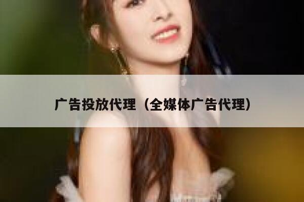 广告投放代理(全媒体广告代理) 第1张 广告投放代理(全媒体广告代理) 第1张