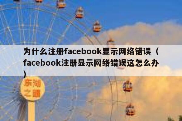 为什么注册facebook显示网络错误（facebook注册显示网络错误这怎么办） 第1张