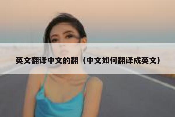 英文翻译中文的翻（中文如何翻译成英文） 第1张