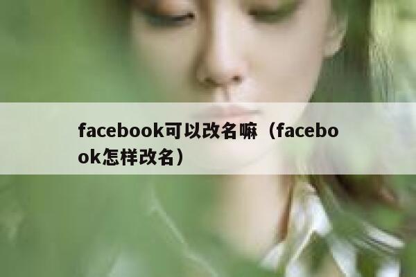 facebook可以改名嘛（facebook怎样改名） 第1张