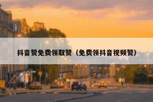 抖音赞免费领取赞(免费领抖音视频赞) 第1张 抖音赞免费领取赞(免费领抖音视频赞) 第1张