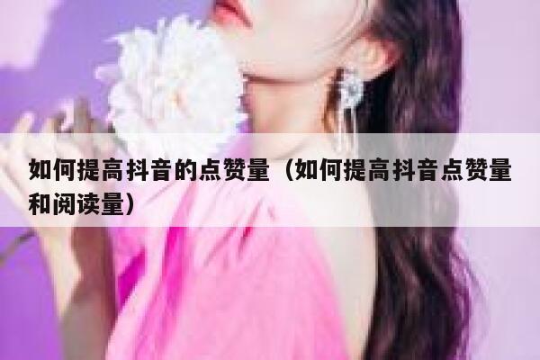 如何提高抖音的点赞量(如何提高抖音点赞量和阅读量) 第1张 如何提高抖音的点赞量(如何提高抖音点赞量和阅读量) 第1张