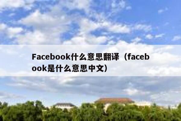 Facebook什么意思翻译(facebook是什么意思中文) 第1张 Facebook什么意思翻译(facebook是什么意思中文) 第1张