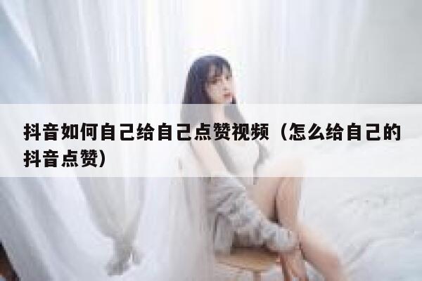 抖音如何自己给自己点赞视频（怎么给自己的抖音点赞） 第1张