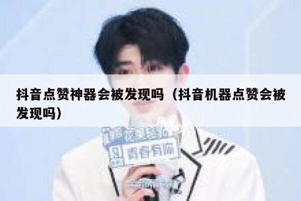 抖音点赞神器会被发现吗（抖音机器点赞会被发现吗） 第1张