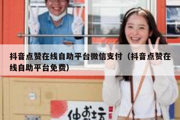 抖音点赞在线自助平台微信支付（抖音点赞在线自助平台免费） 第1张