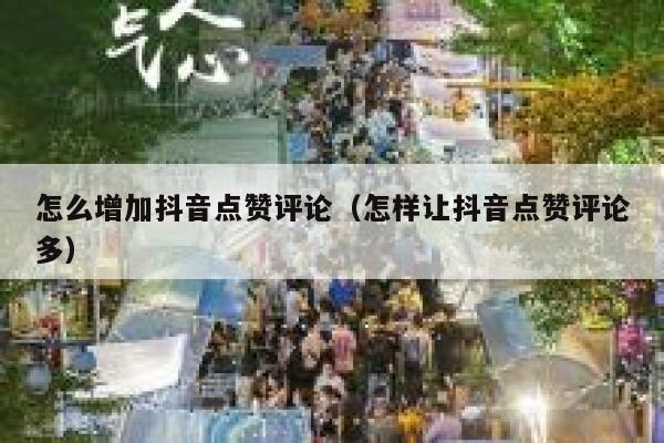怎么增加抖音点赞评论（怎样让抖音点赞评论多） 第1张