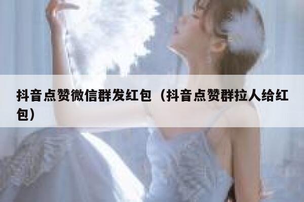抖音点赞微信群发红包（抖音点赞群拉人给红包） 第1张