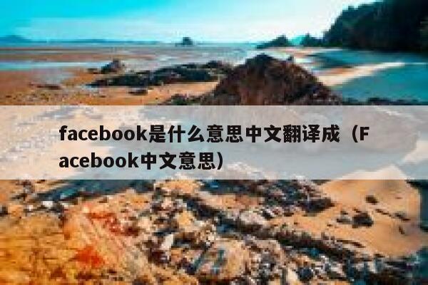 facebook是什么意思中文翻译成(Facebook中文意思) 第1张 facebook是什么意思中文翻译成(Facebook中文意思) 第1张