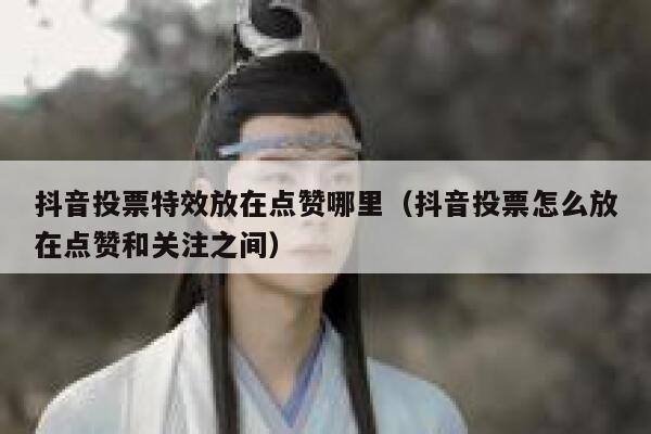 抖音投票特效放在点赞哪里(抖音投票怎么放在点赞和关注之间) 第1张 抖音投票特效放在点赞哪里(抖音投票怎么放在点赞和关注之间) 第1张