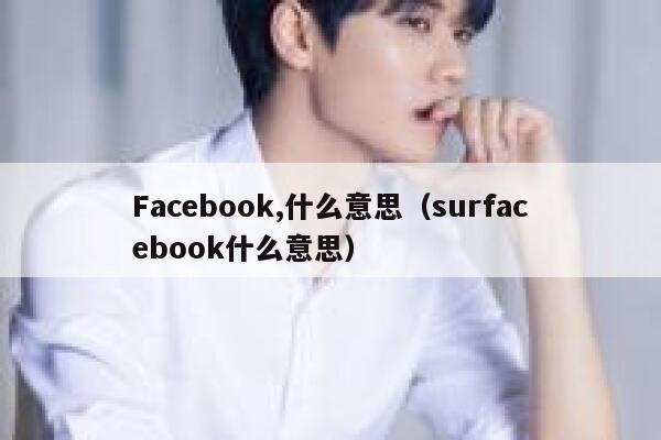 Facebook,什么意思（surfacebook什么意思） 第1张