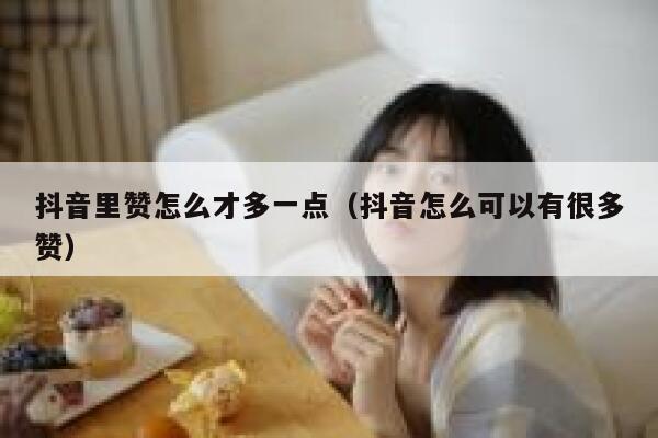 抖音里赞怎么才多一点（抖音怎么可以有很多赞） 第1张