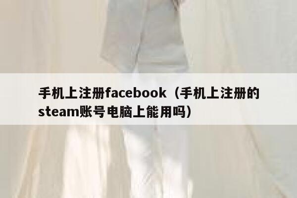 手机上注册facebook（手机上注册的steam账号电脑上能用吗） 第1张