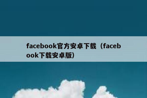 facebook官方安卓下载（facebook下载安卓版） 第1张