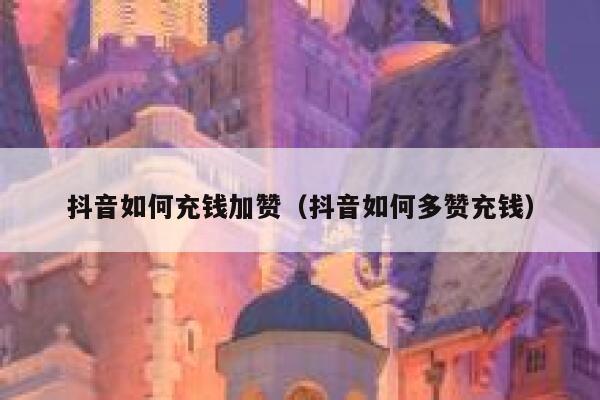 抖音如何充钱加赞（抖音如何多赞充钱） 第1张