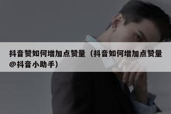 抖音赞如何增加点赞量(抖音如何增加点赞量@抖音小助手) 第1张 抖音赞如何增加点赞量(抖音如何增加点赞量@抖音小助手) 第1张