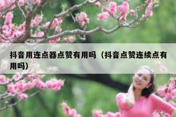 抖音用连点器点赞有用吗(抖音点赞连续点有用吗) 第1张 抖音用连点器点赞有用吗(抖音点赞连续点有用吗) 第1张
