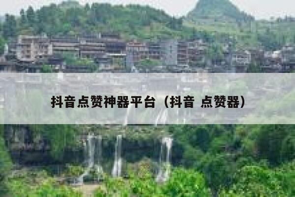 抖音点赞神器平台（抖音 点赞器） 第1张
