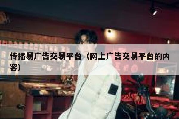 传播易广告交易平台（网上广告交易平台的内容） 第1张